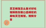 灵芝稀饭怎么做才好吃视频教你做口感绵软的美味灵芝稀饭，视频分享
