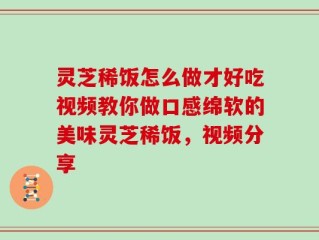 灵芝稀饭怎么做才好吃视频教你做口感绵软的美味灵芝稀饭，视频分享