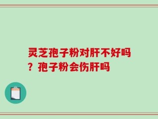 灵芝孢子粉对肝不好吗？孢子粉会伤肝吗