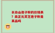长白山孢子粉的价钱表？森正元灵芝孢子粉是真品吗