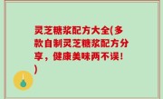 灵芝糖浆配方大全(多款自制灵芝糖浆配方分享，健康美味两不误！)
