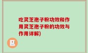 吃灵芝孢子粉功效和作用灵芝孢子粉的功效与作用详解)