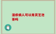 湿疹病人可以用灵芝泡茶吗
