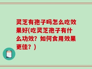 灵芝有孢子吗怎么吃效果好(吃灵芝孢子有什么功效？如何食用效果更佳？)