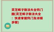 灵芝蝎子做法大全窍门图(灵芝蝎子做法大全：快速掌握窍门及详细步骤)