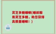 灵芝多糖睡眠(睡前服用灵芝多糖，助您获得高质量睡眠！)
