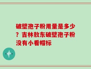 破壁孢子粉用量是多少？吉林敖东破壁孢子粉没有小看帽标