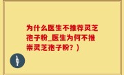 为什么医生不推荐灵芝孢子粉_医生为何不推崇灵芝孢子粉？)