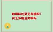 咖啡味的灵芝多糖粉？灵芝多糖治失眠吗