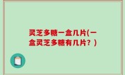 灵芝多糖一盒几片(一盒灵芝多糖有几片？)