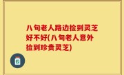 八旬老人路边捡到灵芝好不好(八旬老人意外捡到珍贵灵芝)