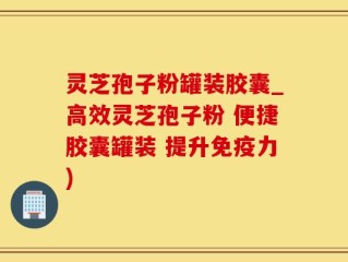 灵芝孢子粉罐装胶囊_高效灵芝孢子粉 便捷胶囊罐装 提升免疫力)