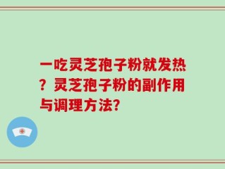 一吃灵芝孢子粉就发热？灵芝孢子粉的副作用与调理方法？