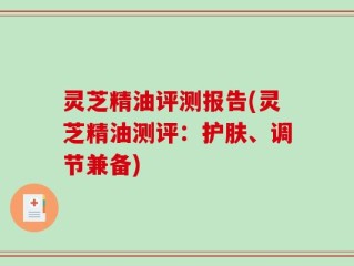 灵芝精油评测报告(灵芝精油测评：护肤、调节兼备)