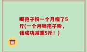 喝孢子粉一个月瘦了5斤(一个月喝孢子粉，我成功减重5斤！)