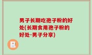 男子长期吃孢子粉的好处(长期食用孢子粉的好处-男子分享)