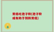胃癌吃孢子粉(孢子粉或有助于预防胃癌)
