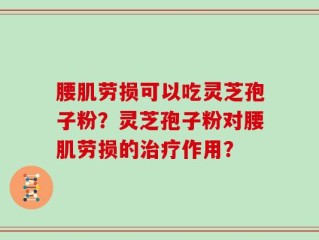 腰肌劳损可以吃灵芝孢子粉？灵芝孢子粉对腰肌劳损的治疗作用？