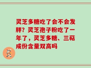 灵芝多糖吃了会不会发胖？灵芝孢子粉吃了一年了，灵芝多糖、三萜成份含量双高吗