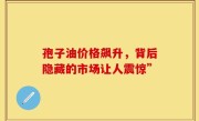 孢子油价格飙升，背后隐藏的市场让人震惊”