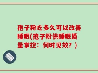 孢子粉吃多久可以改善睡眠(孢子粉供睡眠质量掌控：何时见效？)
