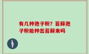 有几种孢子粉？苔藓孢子粉能种出苔藓来吗