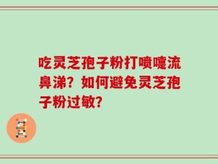 吃灵芝孢子粉打喷嚏流鼻涕？如何避免灵芝孢子粉过敏？