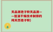 天品源孢子粉天品源——低温干燥技术制得的纯天然孢子粉)
