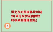 灵芝灰树花固体饮料功效(灵芝灰树花固体饮料带来的健康益处)