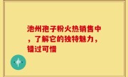 池州孢子粉火热销售中，了解它的独特魅力，错过可惜