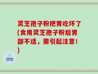 灵芝孢子粉把胃吃坏了(食用灵芝孢子粉后胃部不适，需引起注意！)