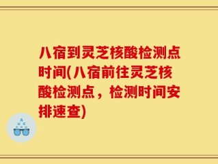 八宿到灵芝核酸检测点时间(八宿前往灵芝核酸检测点，检测时间安排速查)