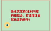 杂木灵芝椅(木材与草药相结合，打造灌注自然元素的椅子)