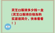 灵芝口服液多少钱一盒(灵芝口服液价格及购买渠道简介，快来看看！)