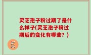 灵芝孢子粉过期了是什么样子(灵芝孢子粉过期后的变化有哪些？)