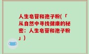 人生皂苷和孢子粉(「从自然中寻找健康的秘密：人生皂苷和孢子粉」)
