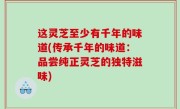 这灵芝至少有千年的味道(传承千年的味道：品尝纯正灵芝的独特滋味)