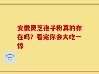 安徽灵芝孢子粉真的存在吗？看完你会大吃一惊