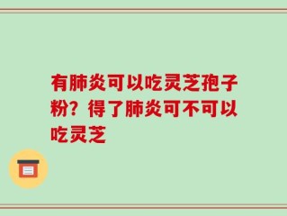 有肺炎可以吃灵芝孢子粉？得了肺炎可不可以吃灵芝