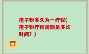孢子粉多久为一疗程(孢子粉疗程周期是多长时间？)