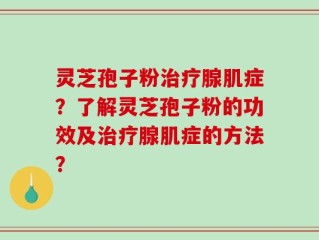 灵芝孢子粉治疗腺肌症？了解灵芝孢子粉的功效及治疗腺肌症的方法？