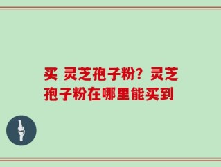 买 灵芝孢子粉？灵芝孢子粉在哪里能买到