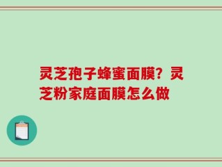 灵芝孢子蜂蜜面膜？灵芝粉家庭面膜怎么做