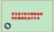 灵芝孢子粉大便隐血阳性的原因及治疗方法