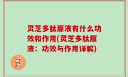 灵芝多肽原液有什么功效和作用(灵芝多肽原液：功效与作用详解)