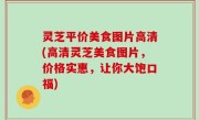 灵芝平价美食图片高清(高清灵芝美食图片，价格实惠，让你大饱口福)