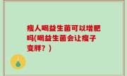瘦人喝益生菌可以增肥吗(喝益生菌会让瘦子变胖？)