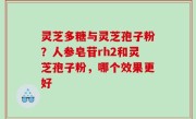 灵芝多糖与灵芝孢子粉？人参皂苷rh2和灵芝孢子粉，哪个效果更好