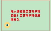 唯人康破壁灵芝孢子粉胶囊？灵芝孢子粉保质期多久