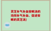 灵芝补气补血安眠汤的功效补气补血、促进安眠的灵芝汤)